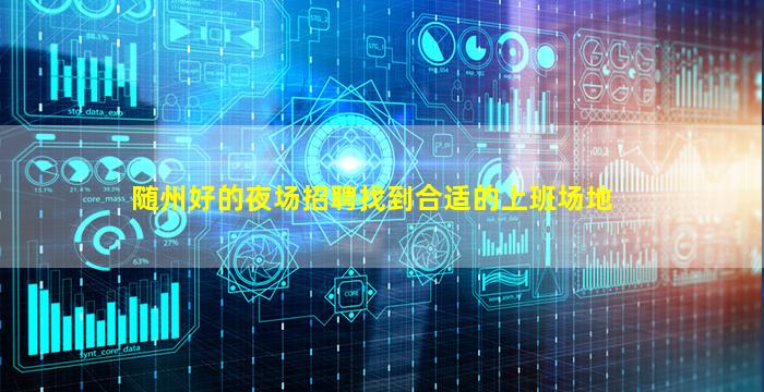 随州好的夜场招聘找到合适的上班场地